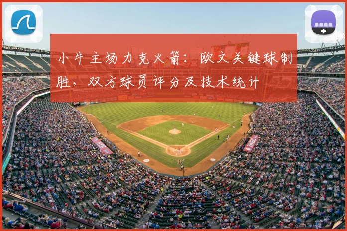 小牛主场力克火箭：欧文关键球制胜，双方球员评分及技术统计