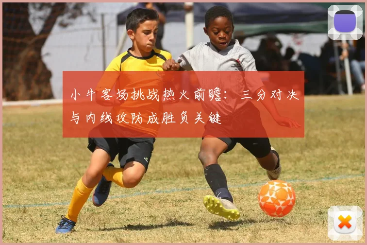 小牛客场挑战热火前瞻：三分对决与内线攻防成胜负关键