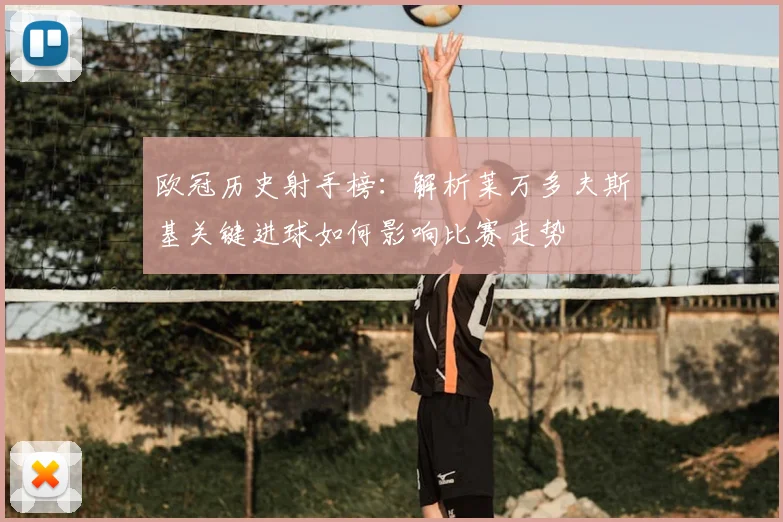 欧冠历史射手榜：解析莱万多夫斯基关键进球如何影响比赛走势