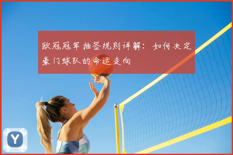 欧冠冠军抽签规则详解：如何决定豪门球队的命运走向