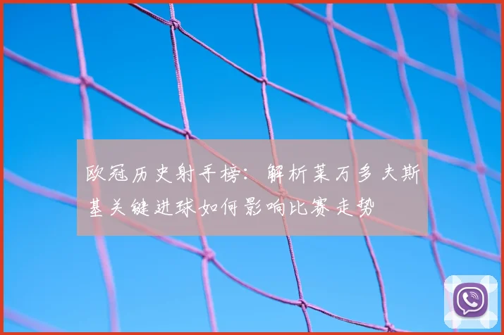 欧冠历史射手榜：解析莱万多夫斯基关键进球如何影响比赛走势