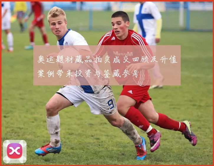 奥运题材藏品拍卖成交回顾及升值案例带来投资与鉴藏参考