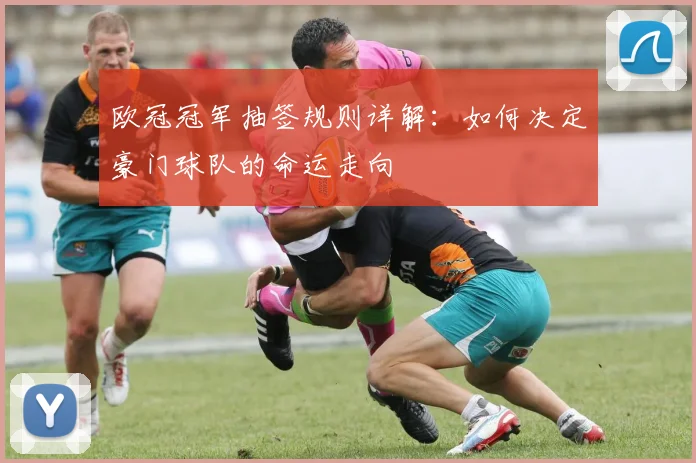 欧冠冠军抽签规则详解：如何决定豪门球队的命运走向