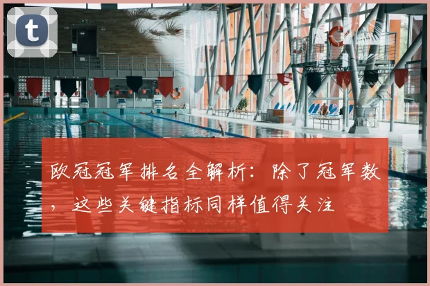 欧冠冠军排名全解析：除了冠军数，这些关键指标同样值得关注