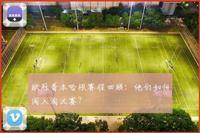 欧冠哥本哈根赛程回顾：他们如何闯入淘汰赛？