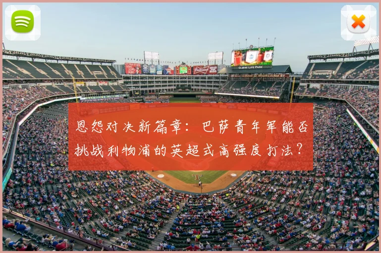 恩怨对决新篇章：巴萨青年军能否挑战利物浦的英超式高强度打法？